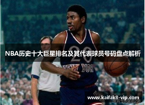 NBA历史十大巨星排名及其代表球员号码盘点解析